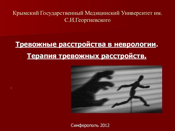 Крымский Государственный Медицинский Университет им. С.И.ГеоргиевскогоТревожные расстройства в неврологии. Терапия тревожных расстройств..Симферополь 2012