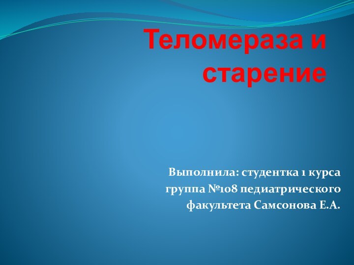 Теломераза и старениеВыполнила: студентка 1 курса группа №108 педиатрического факультета Самсонова Е.А.