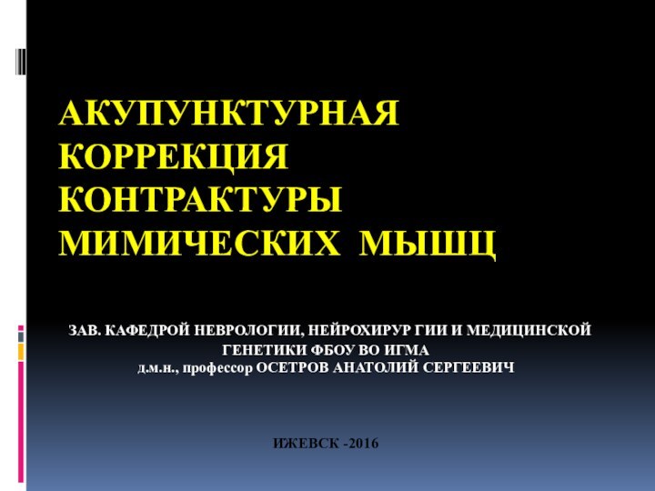 АКУПУНКТУРНАЯ КОРРЕКЦИЯ КОНТРАКТУРЫ МИМИЧЕСКИХ МЫШЦИЖЕВСК -2016 ЗАВ. КАФЕДРОЙ НЕВРОЛОГИИ, НЕЙРОХИРУР ГИИ И