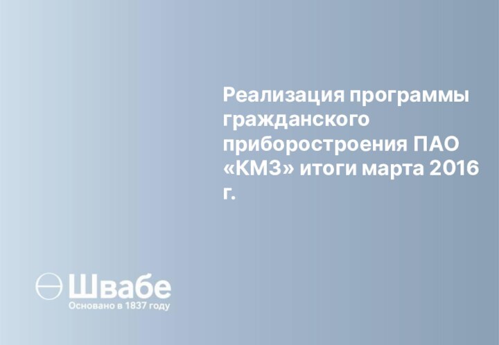 Реализация программы гражданского приборостроения ПАО «КМЗ» итоги марта 2016 г.