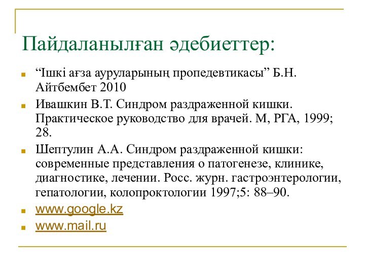 Пайдаланылған әдебиеттер:“Ішкі ағза ауруларының пропедевтикасы” Б.Н.Айтбембет 2010Ивашкин В.Т. Синдром раздраженной кишки. Практическое