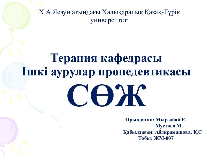 Терапия кафедрасы Ішкі аурулар пропедевтикасы СӨЖХ.А.Ясауи атындағы Халықаралық Қазақ-Түрік университеті Орындаған: