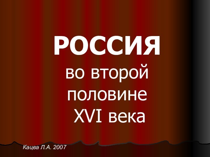 РОСCИЯ  во второй половине  XVI векаКацва Л.А. 2007