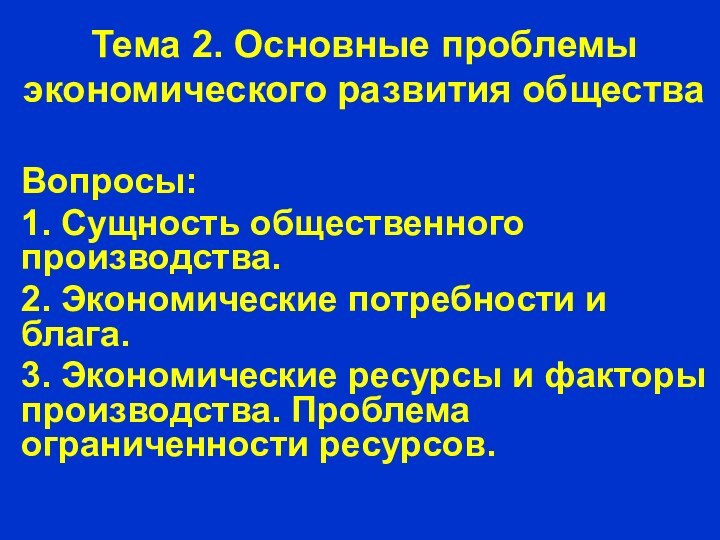 Тема 2. Основные проблемы экономического развития обществаВопросы:1. Сущность общественного производства.2. Экономические потребности