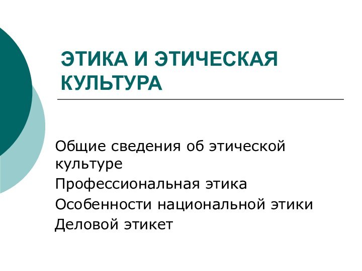 ЭТИКА И ЭТИЧЕСКАЯ КУЛЬТУРАОбщие сведения об этической культуреПрофессиональная этикаОсобенности национальной этикиДеловой этикет