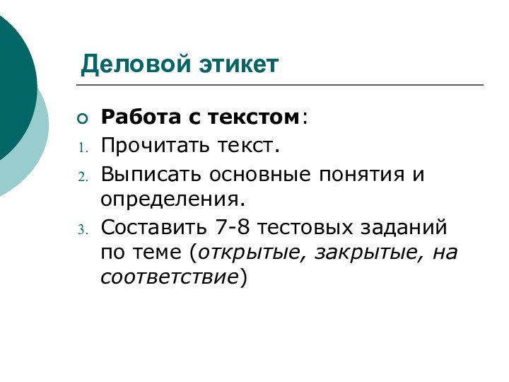 Деловой этикетРабота с текстом:Прочитать текст.Выписать основные понятия и определения.Составить 7-8 тестовых заданий