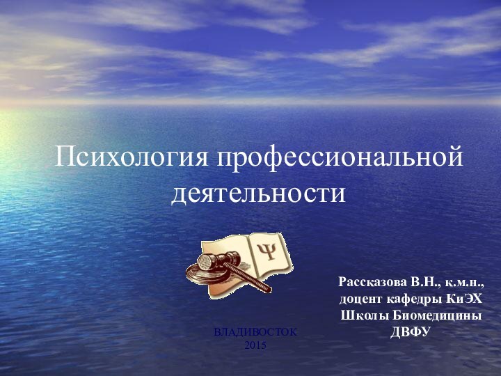 Психология профессиональной деятельностиВЛАДИВОСТОК2015Рассказова В.Н., к.м.н., доцент кафедры КиЭХ Школы Биомедицины ДВФУ