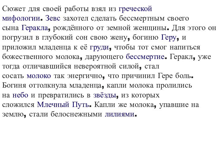 Сюжет для своей работы взял из греческой мифологии. Зевс захотел сделать бессмертным своего сына Геракла, рождённого от