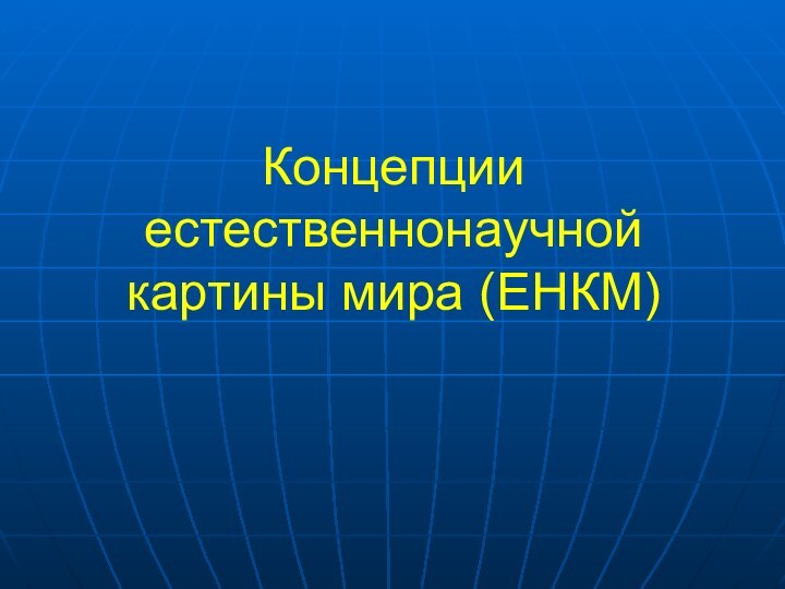 Концепции естественнонаучной картины мира (ЕНКМ)