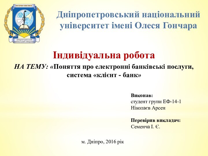 Дніпропетровський національний університет імені Олеся ГончараІндивідуальна роботаНА ТЕМУ: «Поняття про електронні банківські