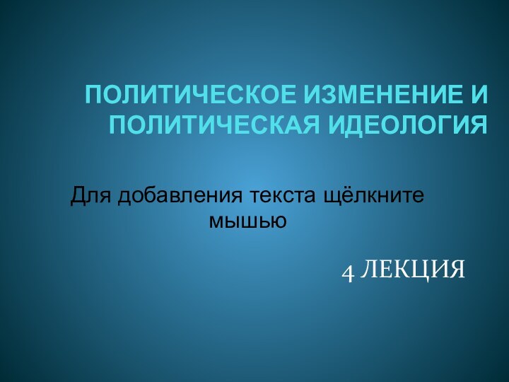 ПОЛИТИЧЕСКОЕ ИЗМЕНЕНИЕ И ПОЛИТИЧЕСКАЯ ИДЕОЛОГИЯ 4 ЛЕКЦИЯ