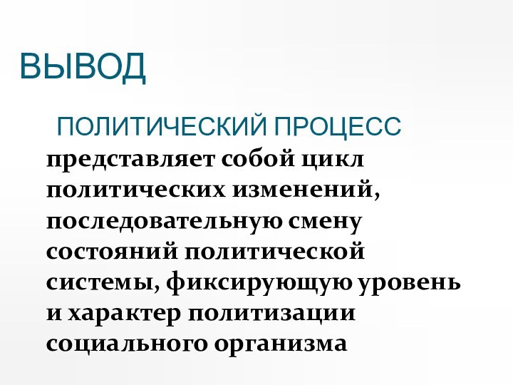 ВЫВОД 	ПОЛИТИЧЕСКИЙ ПРОЦЕСС представляет собой цикл политических изменений, последовательную смену состояний политической