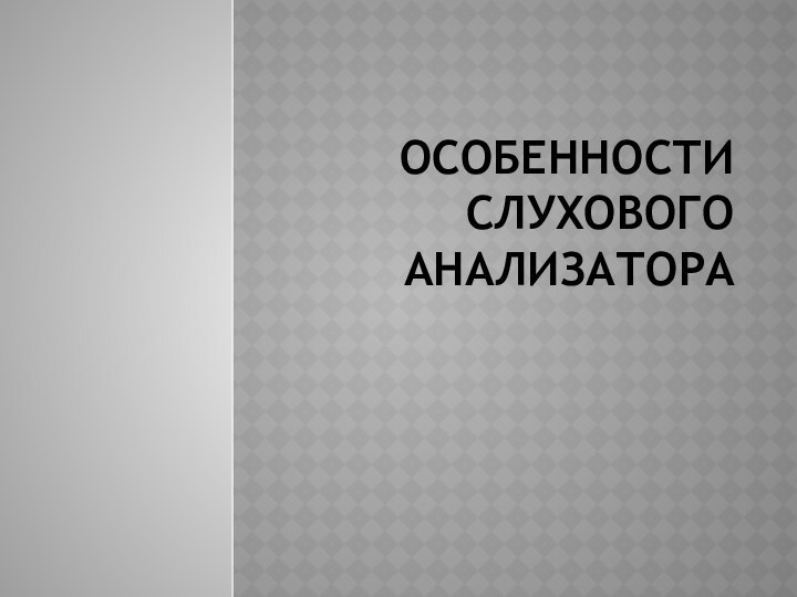 ОСОБЕННОСТИ СЛУХОВОГО АНАЛИЗАТОРА