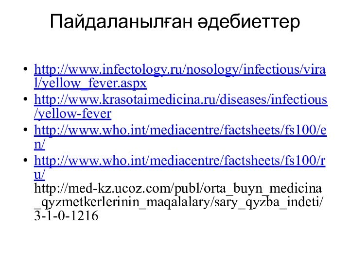 Пайдаланылған әдебиеттер http://www.infectology.ru/nosology/infectious/viral/yellow_fever.aspxhttp://www.krasotaimedicina.ru/diseases/infectious/yellow-feverhttp://www.who.int/mediacentre/factsheets/fs100/en/http://www.who.int/mediacentre/factsheets/fs100/ru/ http://med-kz.ucoz.com/publ/orta_buyn_medicina_qyzmetkerlerinin_maqalalary/sary_qyzba_indeti/3-1-0-1216