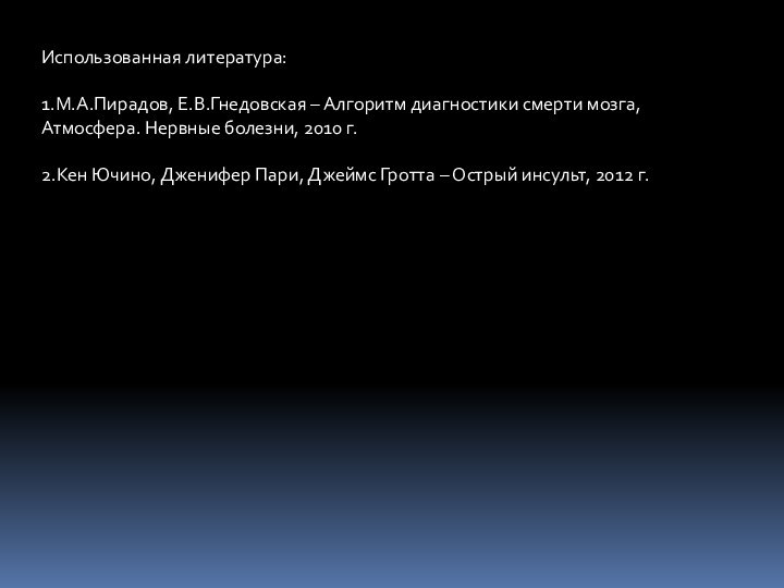 Использованная литература:1.М.А.Пирадов, Е.В.Гнедовская – Алгоритм диагностики смерти мозга, Атмосфера. Нервные болезни, 2010