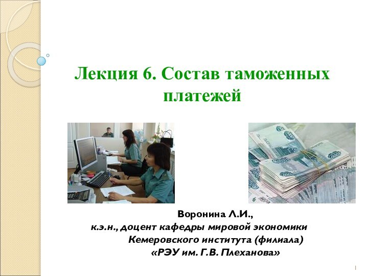 Лекция 6. Состав таможенных платежейВоронина Л.И., к.э.н., доцент кафедры мировой экономики Кемеровского