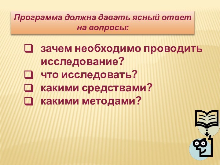 Программа должна давать ясный ответ на вопросы: зачем необходимо проводить исследование?что исследовать?какими средствами?какими методами?