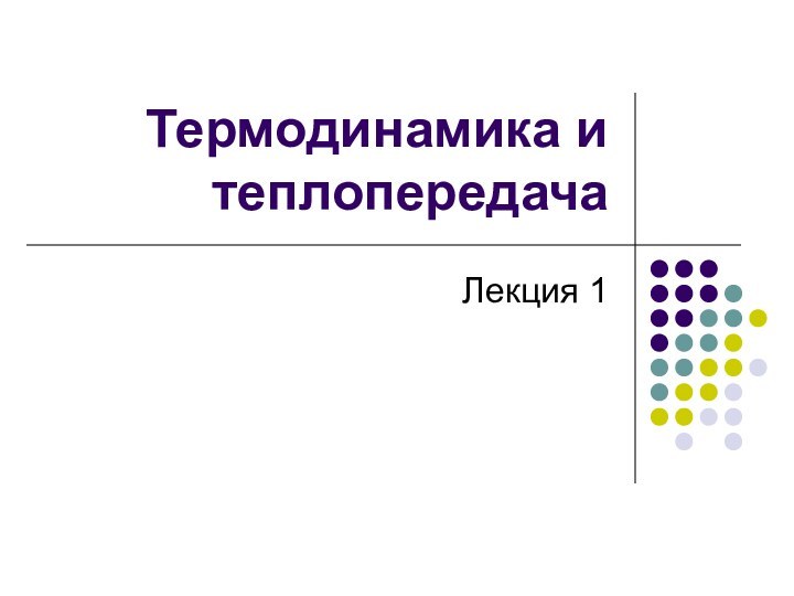 Термодинамика и теплопередачаЛекция 1