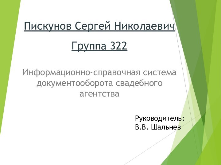 Информационно-справочная система документооборота свадебного агентстваПискунов Сергей НиколаевичГруппа 322Руководитель:В.В. Шальнев