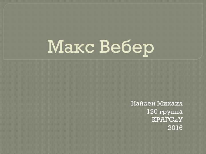 Макс ВеберНайден Михаил120 группаКРАГСиУ2016