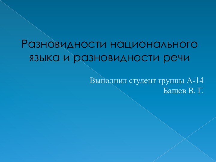 Разновидности национального языка и разновидности речиВыполнил студент группы А-14 Башев В. Г.