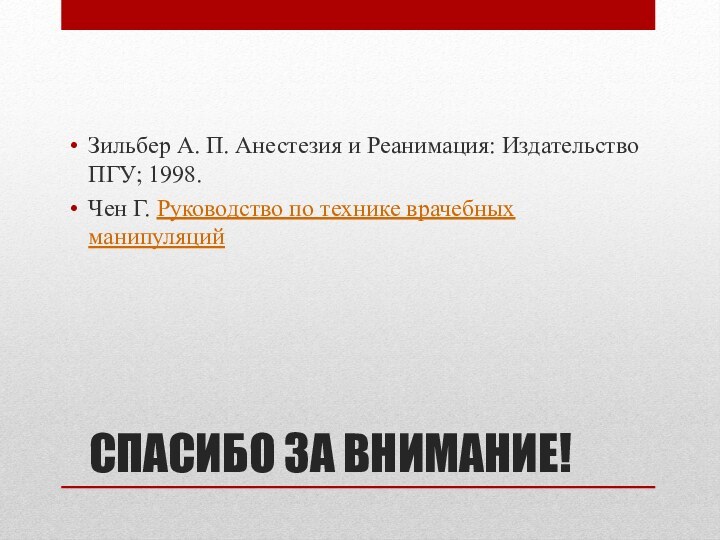 СПАСИБО ЗА ВНИМАНИЕ!Зильбер А. П. Анестезия и Реанимация: Издательство ПГУ; 1998. Чен