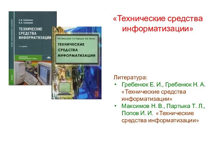 «Технические средства информатизации»Литература:Гребенюк Е. И., Гребенюк Н. А. «Технические средства информатизации» Максимов