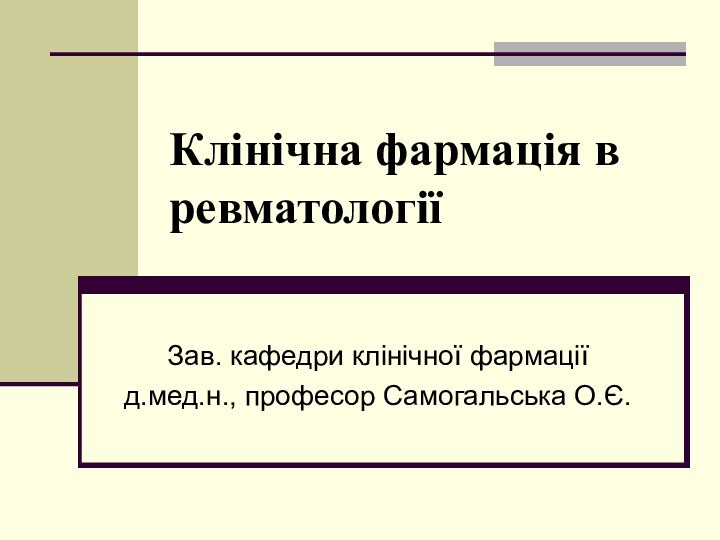 Клінічна фармація в ревматологіїЗав. кафедри клінічної фармаціїд.мед.н., професор Самогальська О.Є.