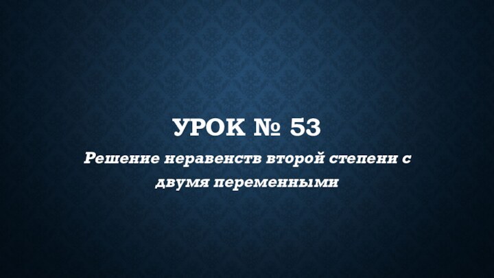 УРОК № 53Решение неравенств второй степени с двумя переменными