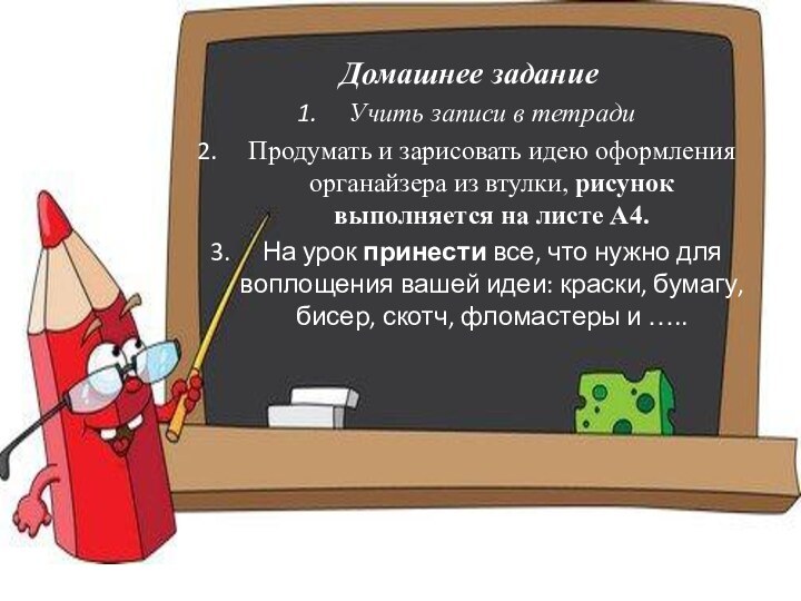 Домашнее заданиеУчить записи в тетрадиПродумать и зарисовать идею оформления органайзера из втулки,