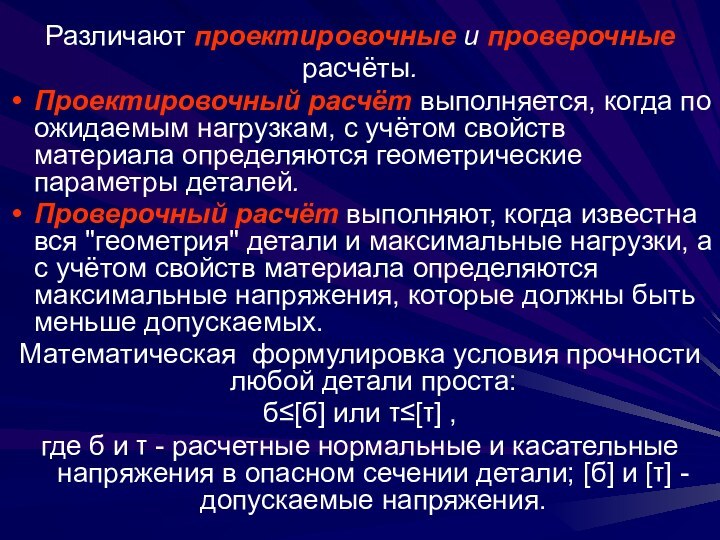 Различают проектировочные и проверочныерасчёты.Проектировочный расчёт выполняется, когда по ожидаемым нагрузкам, с учётом свойств материала определяются геометрические