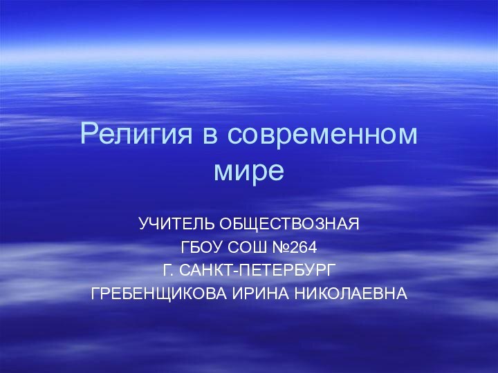 Религия в современном миреУЧИТЕЛЬ ОБЩЕСТВОЗНАЯГБОУ СОШ №264Г. САНКТ-ПЕТЕРБУРГГРЕБЕНЩИКОВА ИРИНА НИКОЛАЕВНА