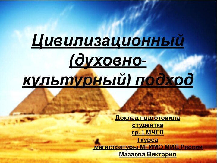 Цивилизационный (духовно-культурный) подходДоклад подготовиластудентка гр. 1 МЧГПI курса магистратуры МГИМО МИД РоссииМазаева Виктория