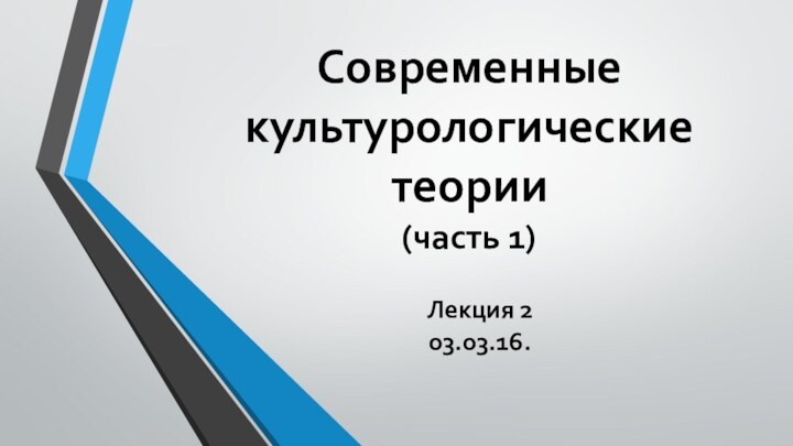 Современные культурологические теории (часть 1)Лекция 203.03.16.