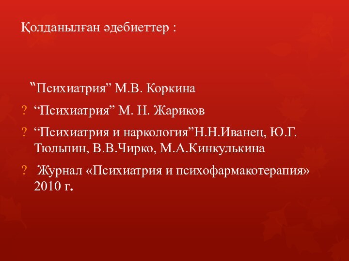 Қолданылған әдебиеттер : “Психиатрия” М.В. Коркина“Психиатрия” М. Н. Жариков“Психиатрия и наркология”Н.Н.Иванец, Ю.Г.Тюльпин,