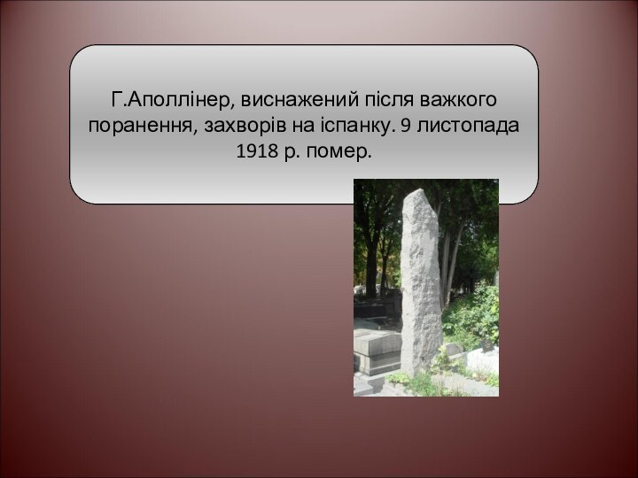 Г.Аполлінер, виснажений після важкого поранення, захворів на іспанку. 9 листопада 1918 р. помер.