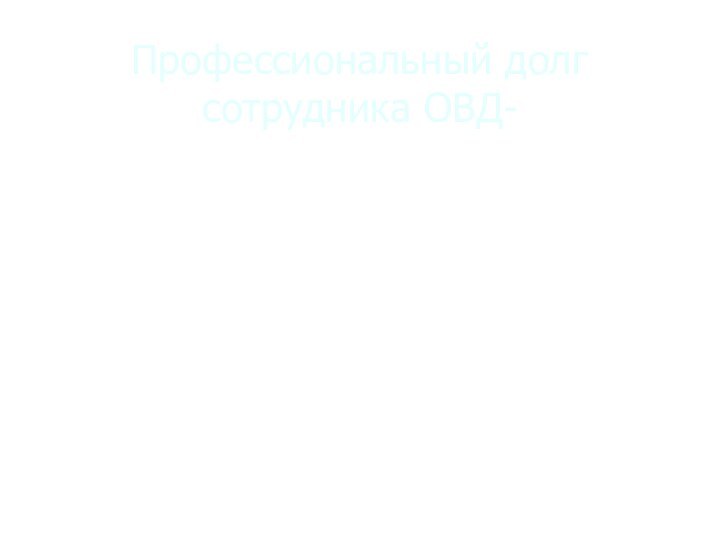 Профессиональный долг сотрудника ОВД-  безусловное выполнение закрепленных Присягой, законами и профессионально-этическими