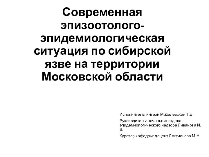 Современная эпизоотолого-эпидемиологическая ситуация по сибирской язве на территории Московской областиИсполнитель: интерн Михалевская