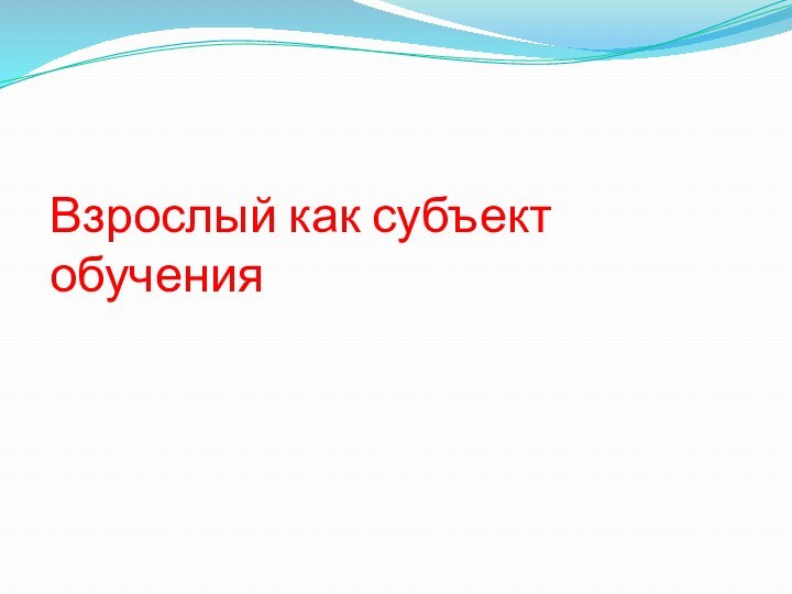 Взрослый как субъект обучения