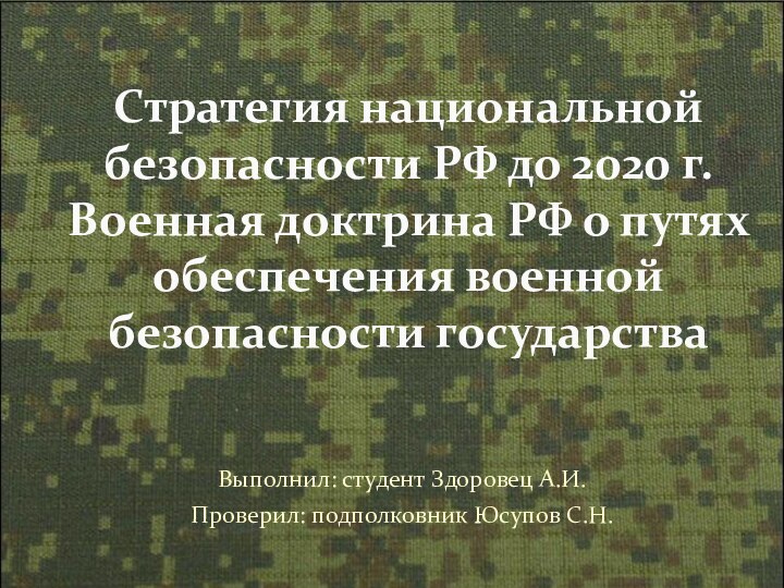 Выполнил: студент Здоровец А.И.Проверил: подполковник Юсупов С.Н.Стратегия национальной безопасности РФ до 2020