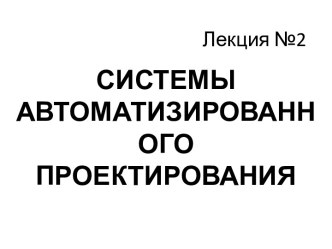 Системы автоматизированного проектирования. (Лекция 2)