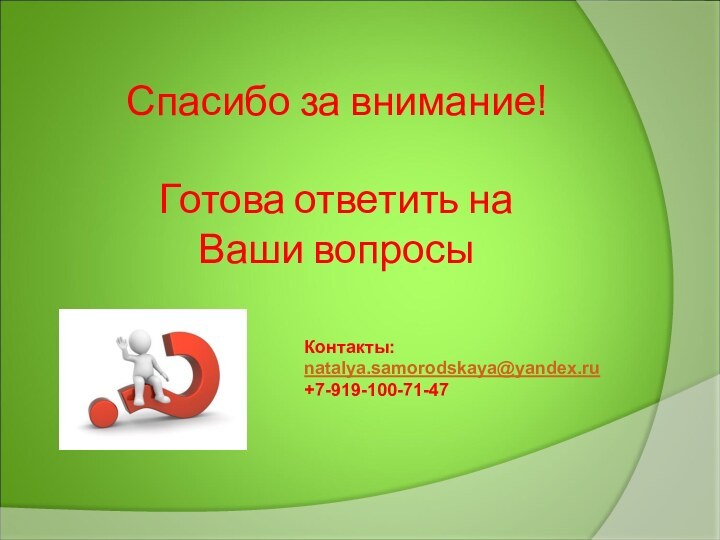 Спасибо за внимание!  Готова ответить на  Ваши вопросы Контакты:natalya.samorodskaya@yandex.ru+7-919-100-71-47