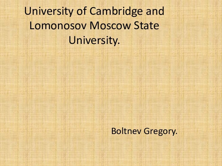 University of Cambridge and Lomonosov Moscow State University.Boltnev Gregory.