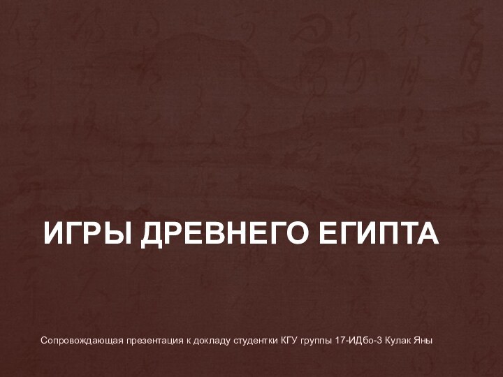 ИГРЫ ДРЕВНЕГО ЕГИПТАСопровождающая презентация к докладу студентки КГУ группы 17-ИДбо-3 Кулак Яны