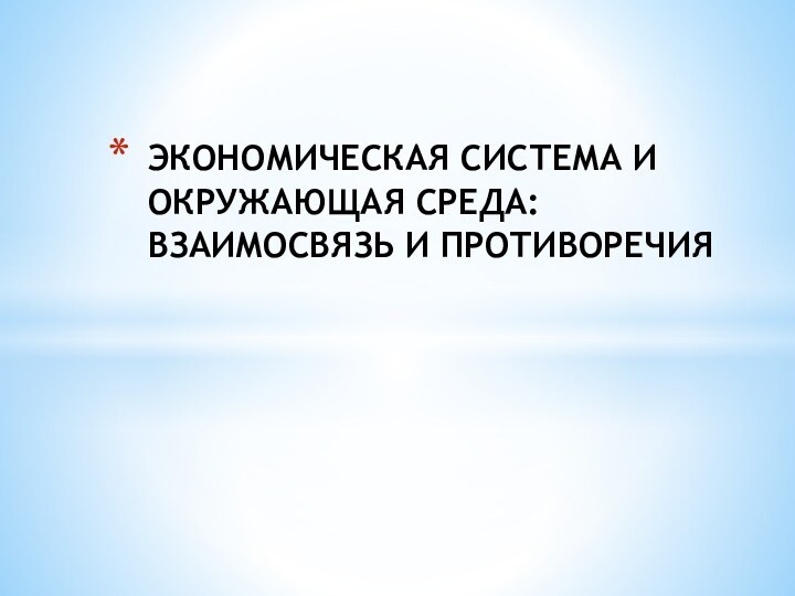 ЭКОНОМИЧЕСКАЯ СИСТЕМА И ОКРУЖАЮЩАЯ СРЕДА: ВЗАИМОСВЯЗЬ И ПРОТИВОРЕЧИЯ