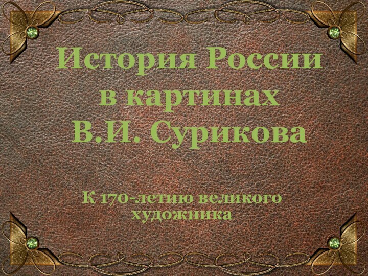 История России  в картинах  В.И. СуриковаК 170-летию великого художника