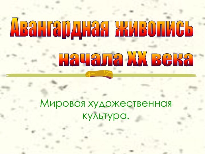 Мировая художественная культура.Авангардная живопись начала XX века