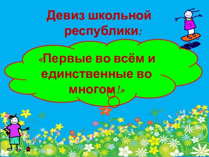 «Первые во всём и единственные во многом!»Девиз школьной республики: