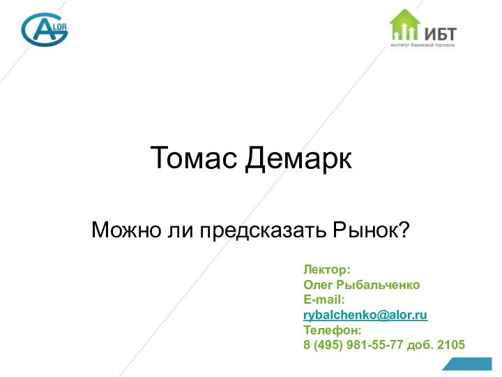 Томас ДемаркМожно ли предсказать Рынок?Лектор: Олег РыбальченкоE-mail: rybalchenko@alor.ru Телефон: 8 (495) 981-55-77 доб. 2105