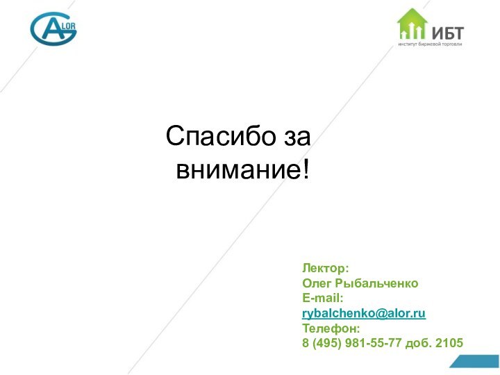 Спасибо за  внимание!Лектор: Олег РыбальченкоE-mail: rybalchenko@alor.ru Телефон: 8 (495) 981-55-77 доб. 2105